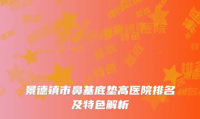 景德镇市鼻基底垫高医院排名及特色解析