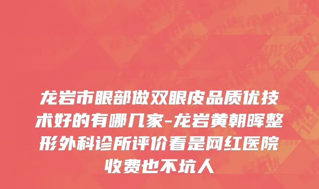 龙岩市眼部做双眼皮品质优技术好的有哪几家-龙岩黄朝晖整形外科诊所评价看是网红医院收费也不坑人