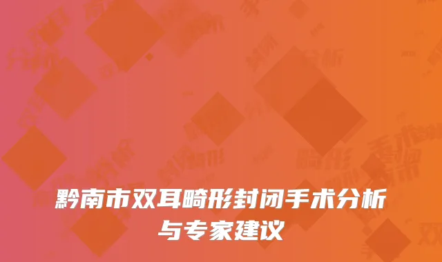 黔南市双耳畸形封闭手术分析与专家建议