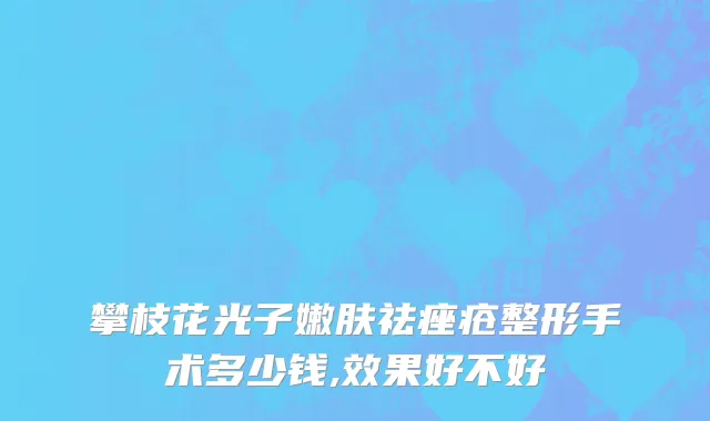 攀枝花光子嫩肤祛痤疮整形手术多少钱,效果好不好