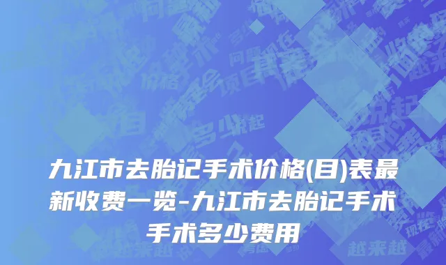 九江市去胎记手术价格(目)表最新收费一览-九江市去胎记手术手术多少费用
