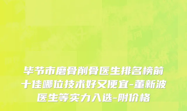 毕节市磨骨削骨医生排名榜前十佳哪位技术好又便宜-董新波医生等实力入选-附价格