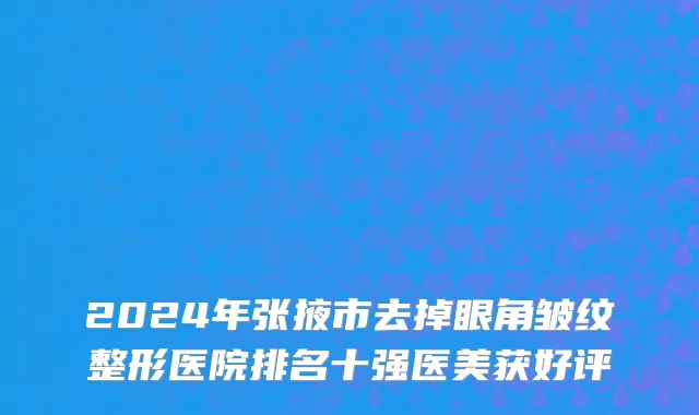 2024年张掖市去掉眼角皱纹整形医院排名十强医美获好评