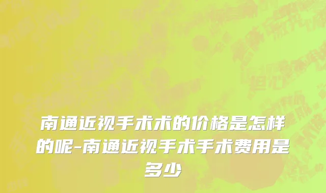 南通近视手术术的价格是怎样的呢-南通近视手术手术费用是多少