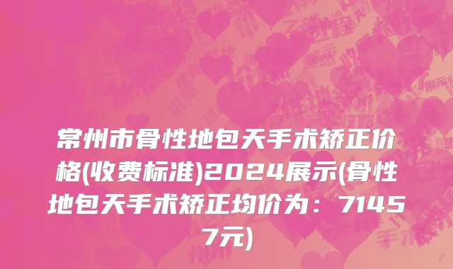 常州市骨性地包天手术矫正价格(收费标准)2024展示(骨性地包天手术矫正均价为：71457元)