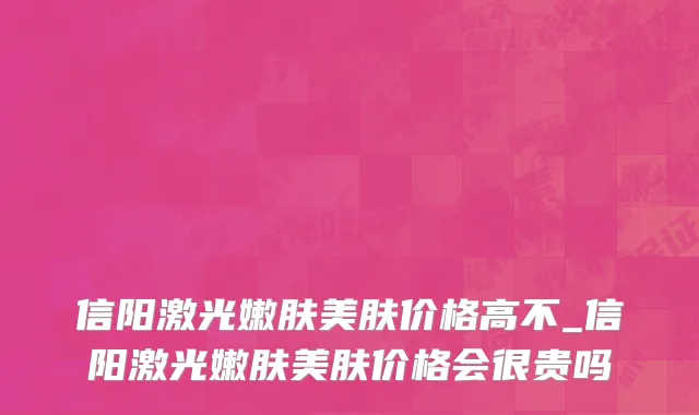 信阳激光嫩肤美肤价格高不_信阳激光嫩肤美肤价格会很贵吗