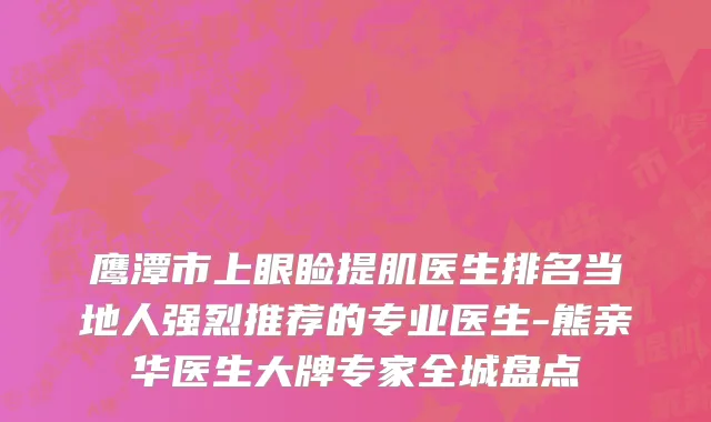 鹰潭市上眼睑提肌医生排名当地人强烈推荐的专业医生-熊亲华医生大牌专家全城盘点