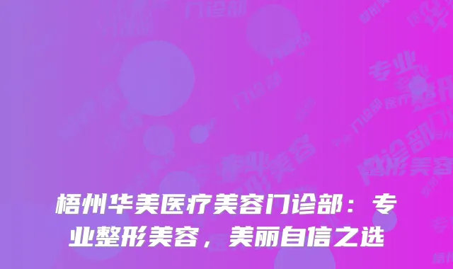 梧州华美医疗美容门诊部：专业整形美容，美丽自信之选