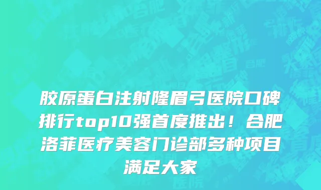 胶原蛋白注射隆眉弓医院口碑排行top10强首度推出!合肥洛菲医疗美容门诊部多种项目满足大家