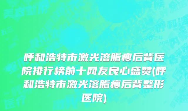 呼和浩特市激光溶脂瘦后背医院排行榜前十网友良心盛赞(呼和浩特市激光溶脂瘦后背整形医院)