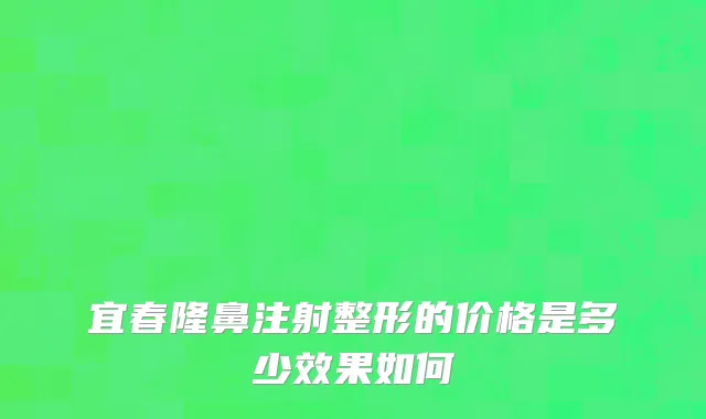 宜春隆鼻注射整形的价格是多少效果如何