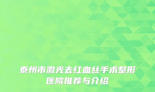 泰州市激光去红血丝手术整形医院推荐与介绍