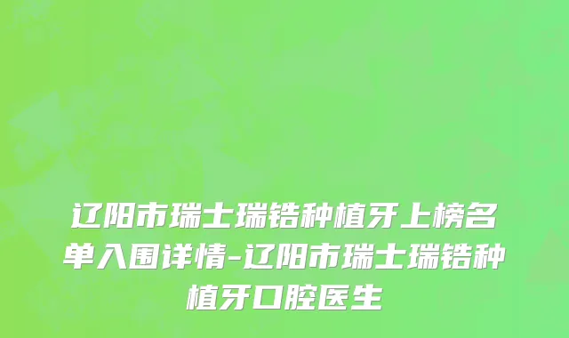 辽阳市瑞士瑞锆种植牙上榜名单入围详情-辽阳市瑞士瑞锆种植牙口腔医生