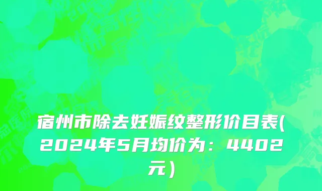 宿州市除去妊娠纹整形价目表(2024年5月均价为：4402元）