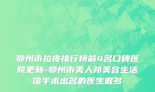 鄂州市拉皮排行榜前4名口碑医院更新-鄂州市美人邦美容生活馆手术出名的医生很多