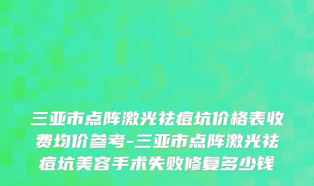 三亚市点阵激光祛痘坑价格表收费均价参考-三亚市点阵激光祛痘坑美容手术失败修复多少钱