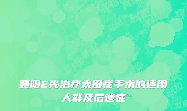 襄阳E光治疗太田痣手术的适用人群及后遗症