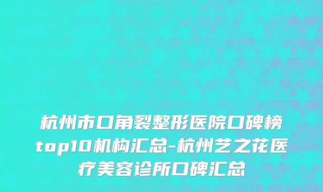 杭州市口角裂整形医院口碑榜top10机构汇总-杭州艺之花医疗美容诊所口碑汇总