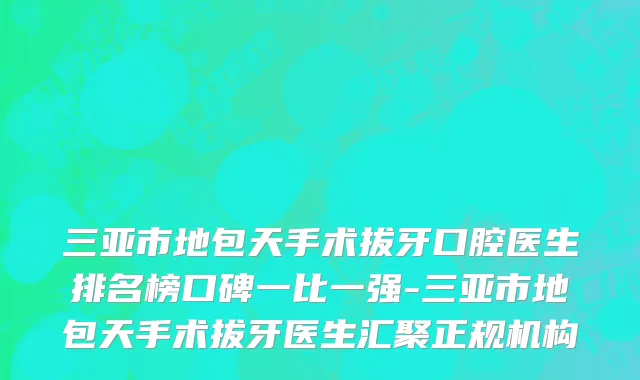 三亚市地包天手术拔牙口腔医生排名榜口碑一比一强-三亚市地包天手术拔牙医生汇聚正规机构