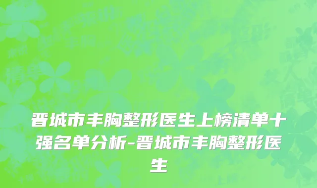 晋城市丰胸整形医生上榜清单十强名单分析-晋城市丰胸整形医生