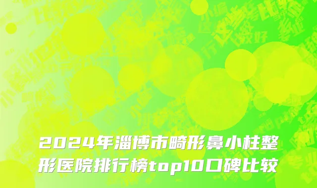 2024年淄博市畸形鼻小柱整形医院排行榜top10口碑比较