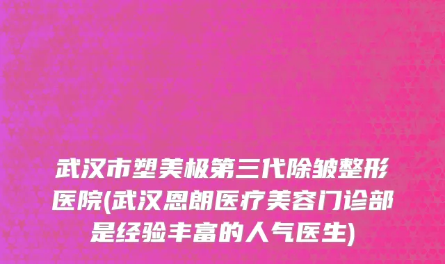 武汉市塑美极第三代除皱整形医院(武汉恩朗医疗美容门诊部是经验丰富的人气医生)