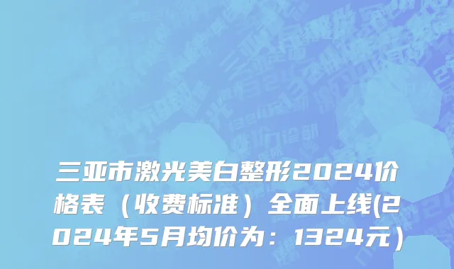 三亚市激光美白整形2024价格表（收费标准）全面上线(2024年5月均价为：1324元）