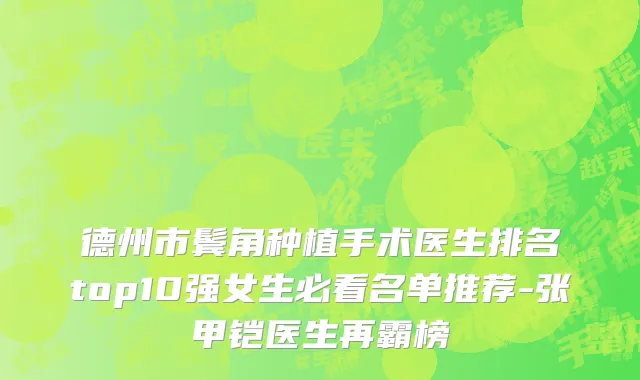 德州市鬓角种植手术医生排名top10强女生必看名单推荐-张甲铠医生再霸榜