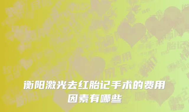 衡阳激光去红胎记手术的费用因素有哪些
