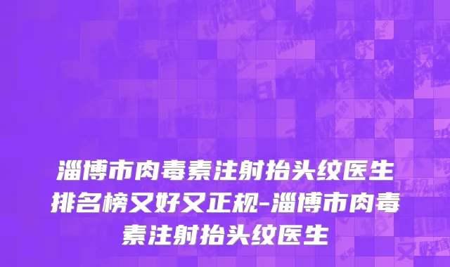 淄博市肉毒素注射抬头纹医生排名榜又好又正规-淄博市肉毒素注射抬头纹医生