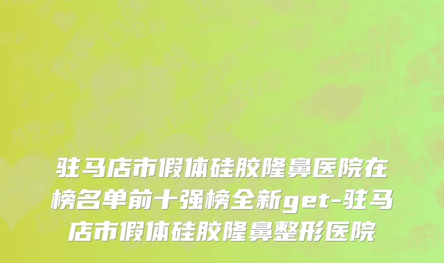 驻马店市假体硅胶隆鼻医院在榜名单前十强榜全新get-驻马店市假体硅胶隆鼻整形医院