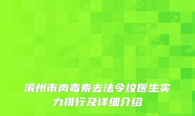 滨州市肉毒素去法令纹医生实力排行及详细介绍