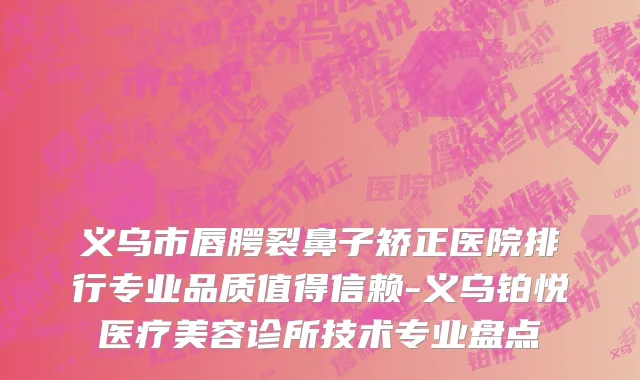 义乌市唇腭裂鼻子矫正医院排行专业品质值得信赖-义乌铂悦医疗美容诊所技术专业盘点