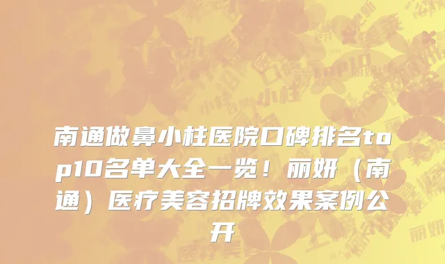 南通做鼻小柱医院口碑排名top10名单大全一览!丽妍(南通)医疗美容招牌效果案例公开