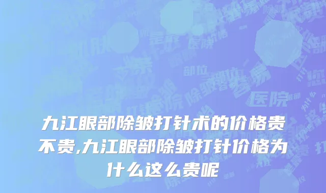 九江眼部除皱打针术的价格贵不贵,九江眼部除皱打针价格为什么这么贵呢