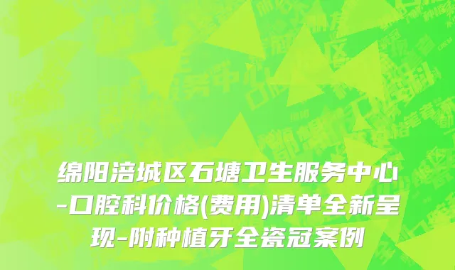 绵阳涪城区石塘卫生服务中心-口腔科价格(费用)清单全新呈现-附种植牙全瓷冠案例
