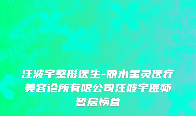 汪波宇整形医生-丽水星灵医疗美容诊所有限公司汪波宇医师暂居榜首