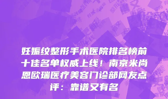 妊娠纹整形手术医院排名榜前十佳名单权威上线!南京米尚恩欧瑞医疗美容门诊部网友点评:靠谱又有名