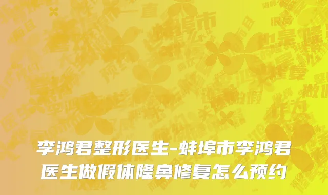 李鸿君整形医生-蚌埠市李鸿君医生做假体隆鼻修复怎么预约