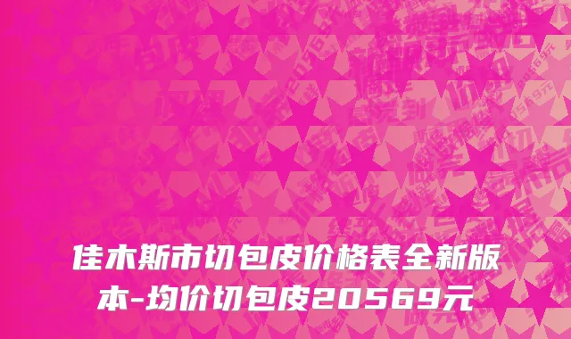佳木斯市切包皮价格表全新版本-均价切包皮20569元