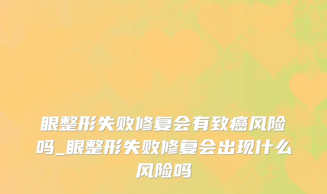 眼整形失败修复会有致癌风险吗_眼整形失败修复会出现什么风险吗