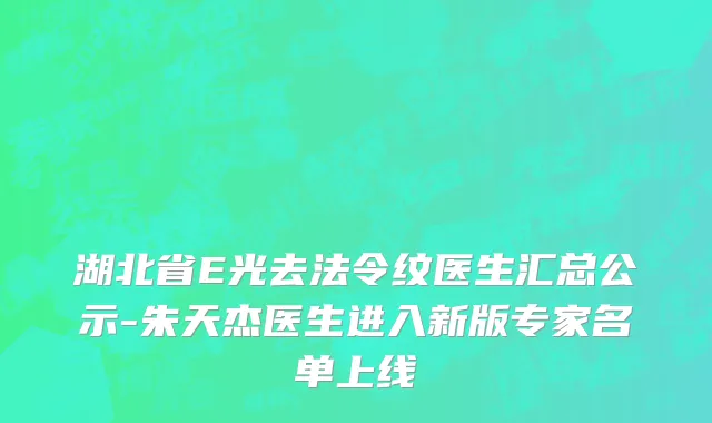 湖北省E光去法令纹医生汇总公示-朱天杰医生进入新版专家名单上线