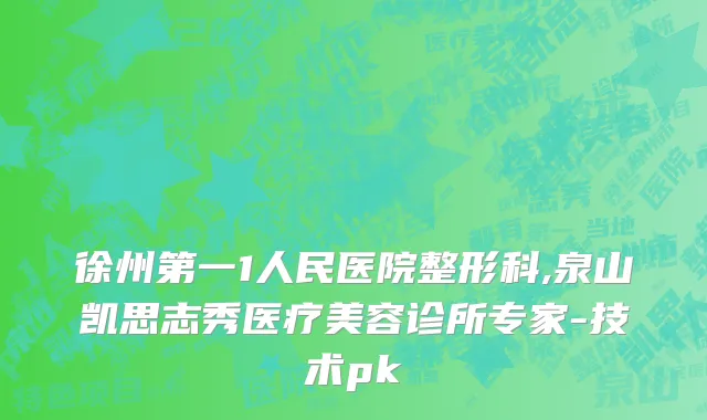徐州第一1人民医院整形科,泉山凯思志秀医疗美容诊所专家-技术pk