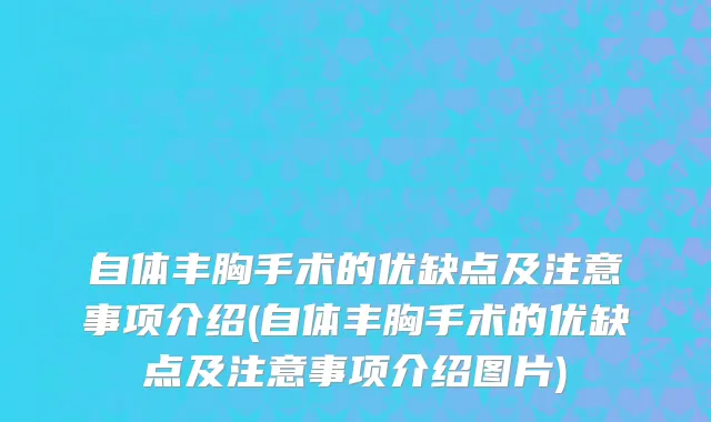 自体丰胸手术的优缺点及注意事项介绍(自体丰胸手术的优缺点及注意事项介绍图片)