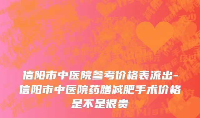 信阳市中医院参考价格表流出-信阳市中医院药膳减肥手术价格是不是很贵