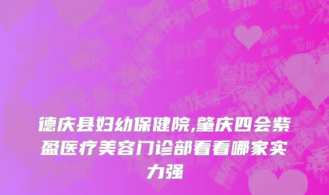 德庆县妇幼保健院,肇庆四会紫盈医疗美容门诊部看看哪家实力强