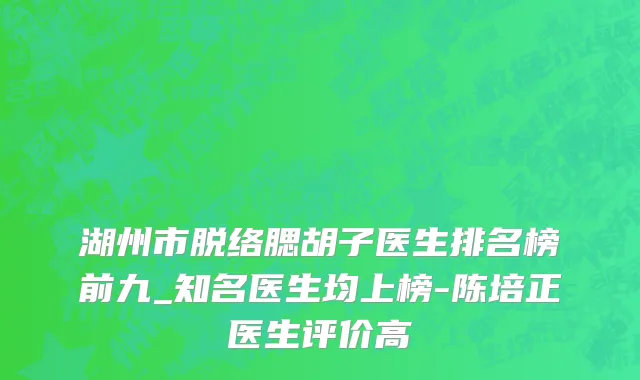湖州市脱络腮胡子医生排名榜前九_知名医生均上榜-陈培正医生评价高