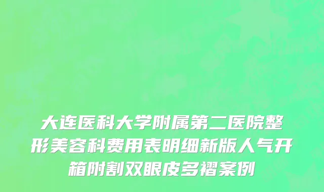 大连医科大学附属第二医院整形美容科费用表明细新版人气开箱附割双眼皮多褶案例