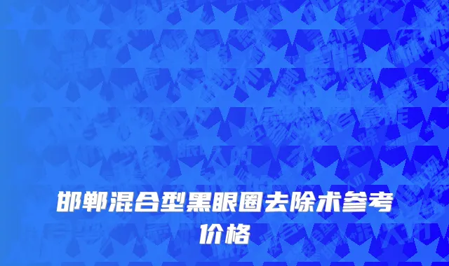 邯郸混合型黑眼圈去除术参考价格