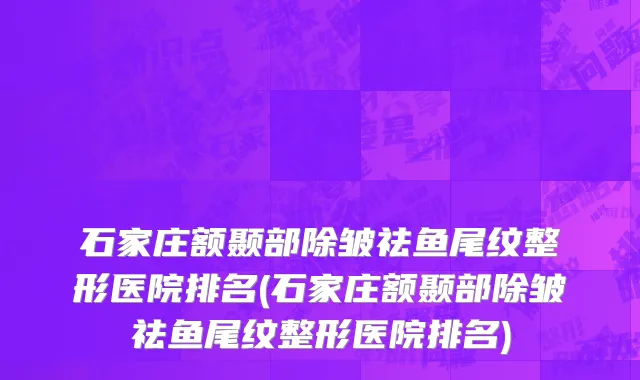 石家庄额颞部除皱祛鱼尾纹整形医院排名(石家庄额颞部除皱祛鱼尾纹整形医院排名)